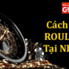 Cách chơi Roulette – Kinh nghiệm chiến thắng Roulette bất bại